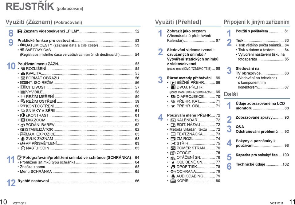 BÍLÉ... 58 REŽIM MĚŘENÍ... 59 REŽIM OSTŘENÍ... 59 KONT.OSTŘENÍ... 60 SNÍMKY V SÉRII... 6 i.kontrast... 6 DIG.ZOOM... 6 PODÁNÍ BAREV... 6 STABILIZÁTOR... 6 MAX. EXPOZICE... 6 ZVUK.ZÁZNAM.