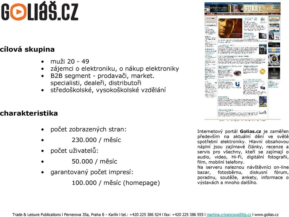 000 / měsíc garantovaný počet impresí: 100.000 / měsíc (homepage) Internetový portál Golias.cz je zaměřen především na aktuální dění ve světě spotřební elektroniky.