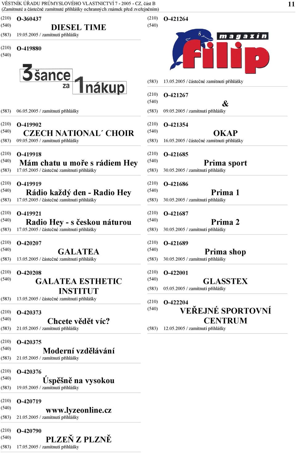 sport O-419919 Rádio každý den - Radio Hey O-421686 Prima 1 O-419921 Radio Hey - s českou náturou O-421687 Prima 2 O-420207 GALATEA