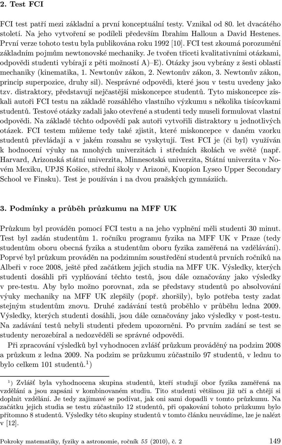 Je tvořen třiceti kvalitativními otázkami, odpovědi studenti vybírají z pěti možností A) E). Otázky jsou vybrány z šesti oblastí mechaniky (kinematika, 1. Newtonův zákon, 2. Newtonův zákon, 3.