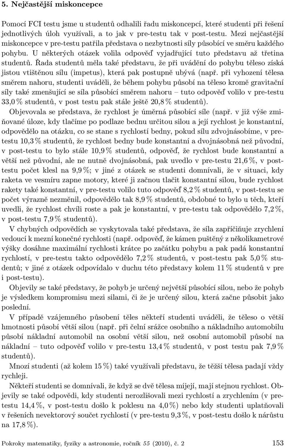 Řada studentů měla také představu, že při uvádění do pohybu těleso získá jistou vtištěnou sílu (impetus), která pak postupně ubývá (např.