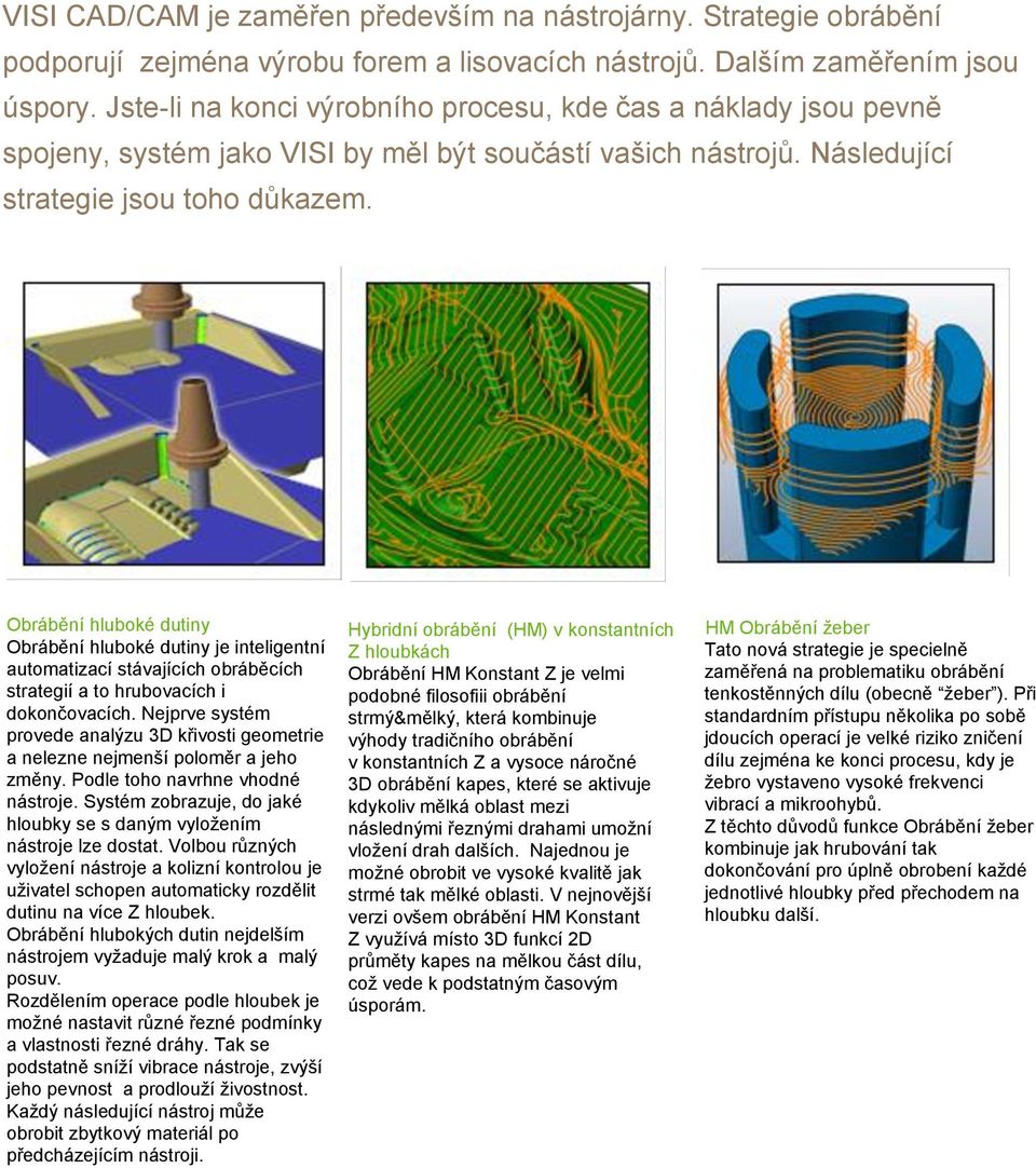 Obrábění hluboké dutiny Obrábění hluboké dutiny je inteligentní automatizací stávajících obráběcích strategií a to hrubovacích i dokončovacích.