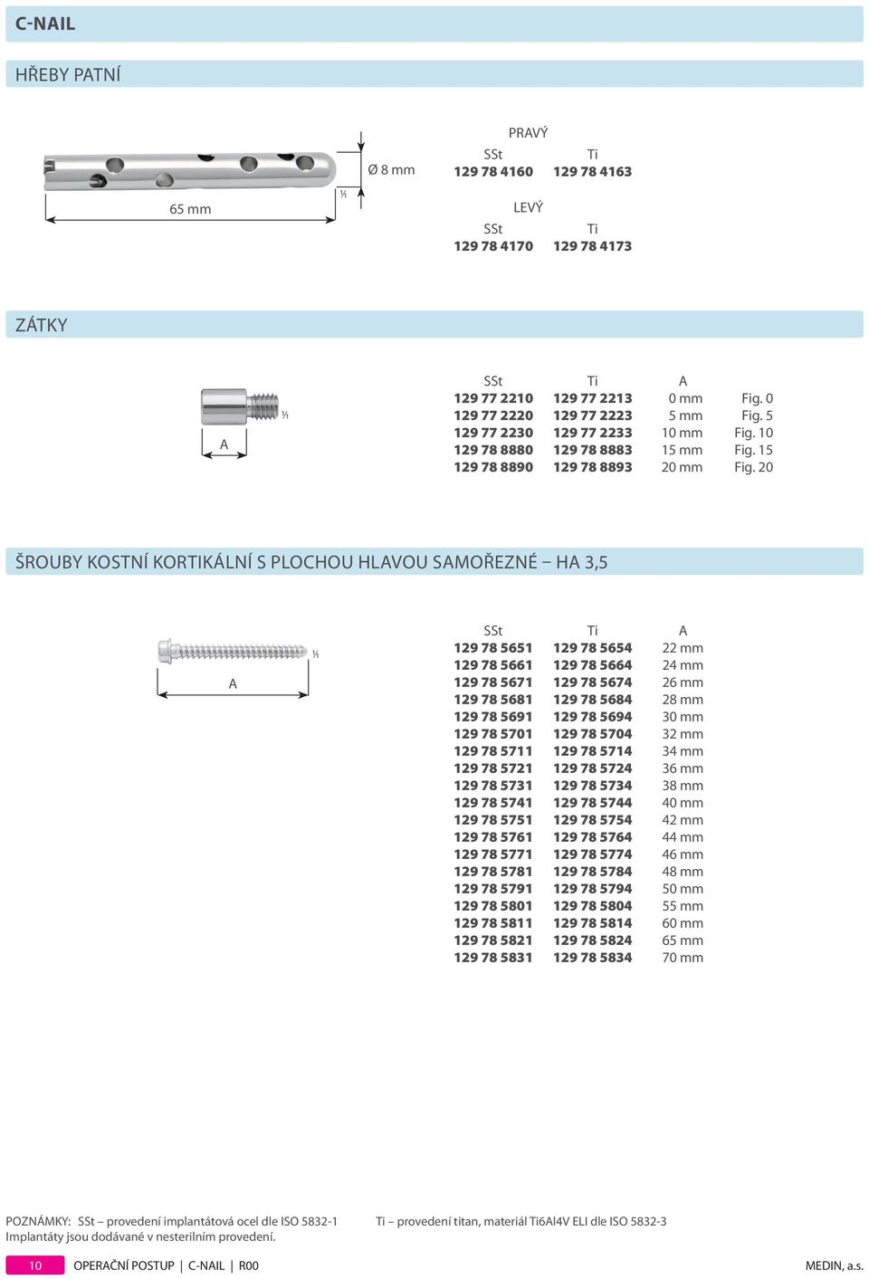 20 ŠROUBY KOSTNÍ KORTIKÁLNÍ S PLOCHOU HLAVOU SAMOŘEZNÉ HA 3,5 A 1 1 SSt Ti A 129 78 5651 129 78 5654 22 mm 129 78 5661 129 78 5664 24 mm 129 78 5671 129 78 5674 26 mm 129 78 5681 129 78 5684 28 mm