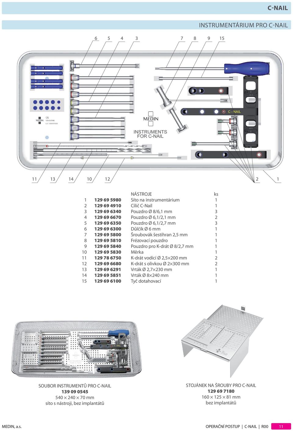 Ø 8/2,7 mm 1 10 129 69 5830 Měrka 1 11 129 78 6750 K-drát vodící Ø 2,5 200 mm 2 12 129 69 6680 K-drát s olivkou Ø 2 300 mm 2 13 129 69 6291 Vrták Ø 2,7 230 mm 1 14 129 69 5851 Vrták Ø 8 240 mm 1 15
