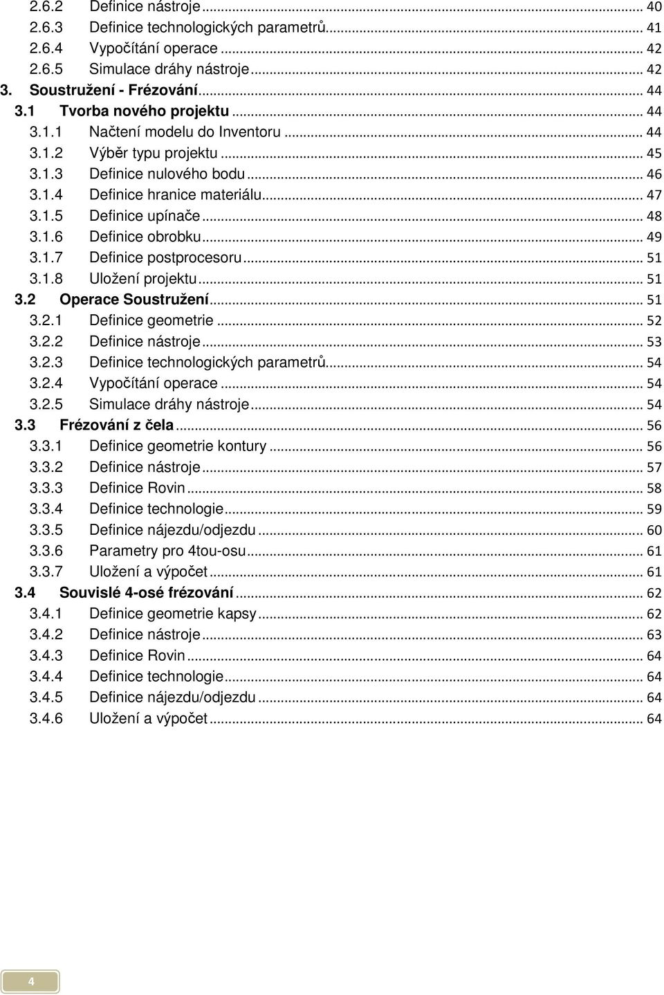 .. 48 3.1.6 Definice obrobku... 49 3.1.7 Definice postprocesoru... 51 3.1.8 Uložení projektu... 51 3.2 Operace Soustružení... 51 3.2.1 Definice geometrie... 52 3.2.2 Definice nástroje... 53 3.2.3 Definice technologických parametrů.