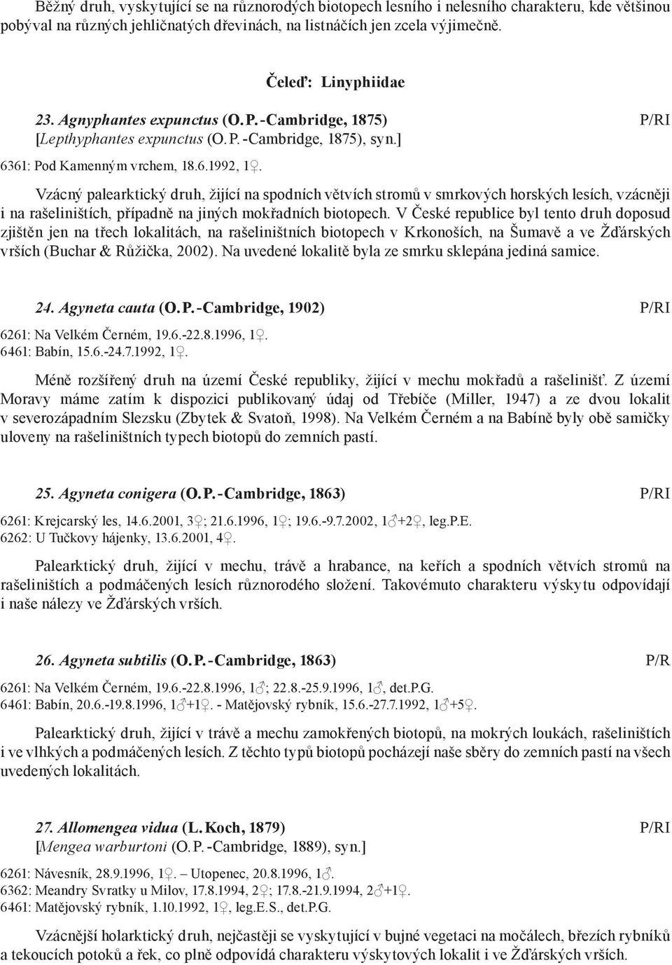 Vzácný palearktický druh, žijící na spodních větvích stromů v smrkových horských lesích, vzácněji i na rašeliništích, případně na jiných mokřadních biotopech.