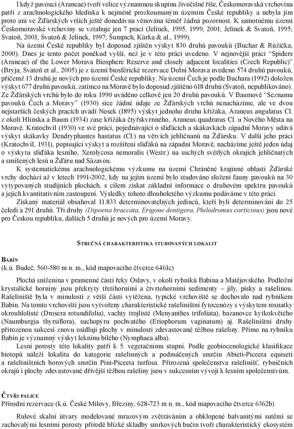 K samotnému území Českomoravské vrchoviny se vztahuje jen 7 prací (Jelínek, 1995, 1999, 2001; Jelínek & Svatoň, 1995; Svatoň, 2001; Svatoň & Jelínek, 1997; Šumpich, Kůrka & al., 1999).