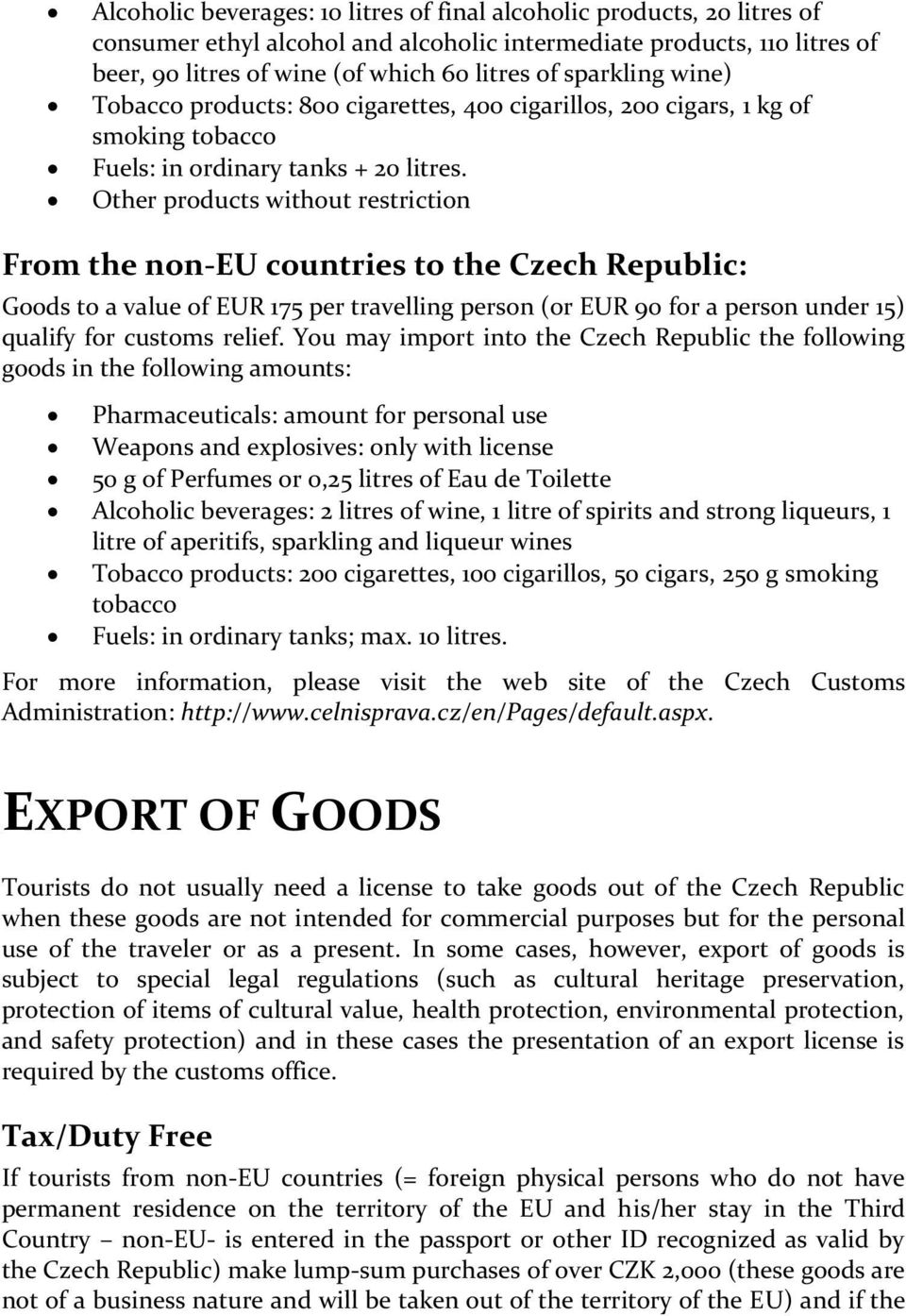 Other products without restriction From the non-eu countries to the Czech Republic: Goods to a value of EUR 175 per travelling person (or EUR 90 for a person under 15) qualify for customs relief.