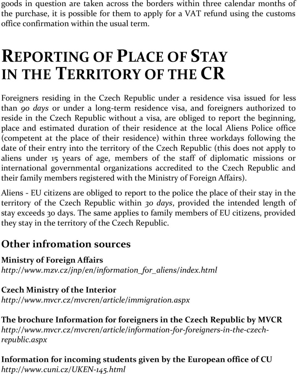 foreigners authorized to reside in the Czech Republic without a visa, are obliged to report the beginning, place and estimated duration of their residence at the local Aliens Police office (competent