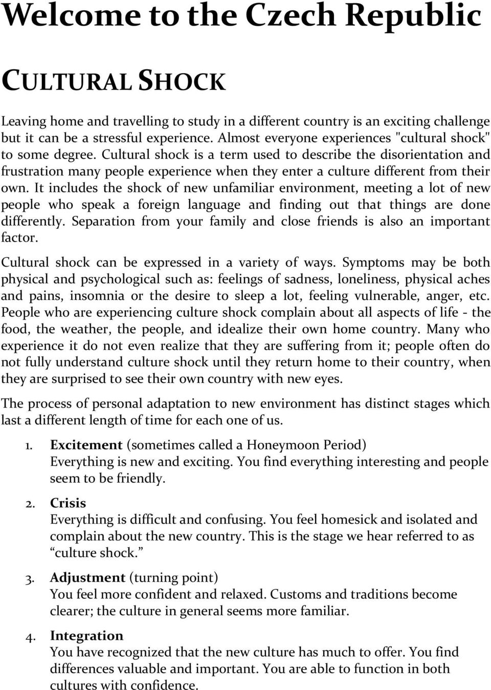 Cultural shock is a term used to describe the disorientation and frustration many people experience when they enter a culture different from their own.