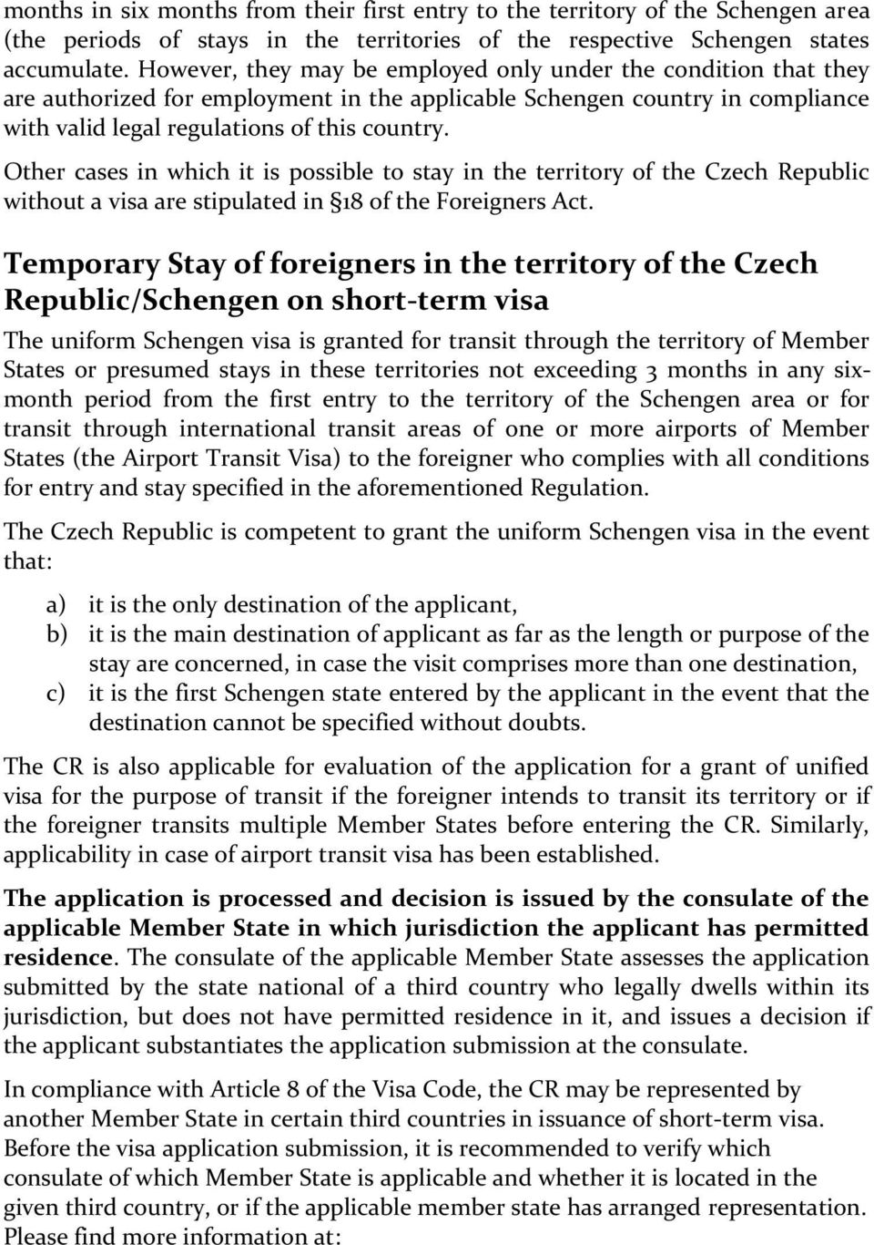 Other cases in which it is possible to stay in the territory of the Czech Republic without a visa are stipulated in 18 of the Foreigners Act.