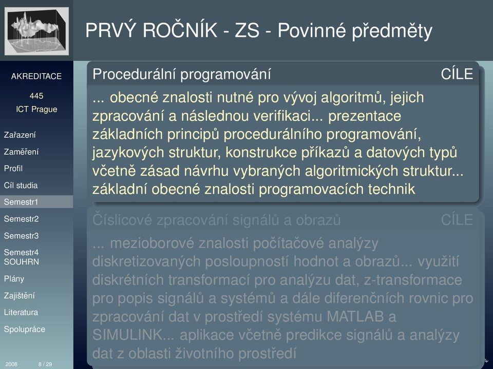 .. základní obecné znalosti programovacích technik Číslicové zpracování signálů a obrazů... mezioborové znalosti počítačové analýzy diskretizovaných posloupností hodnot a obrazů.