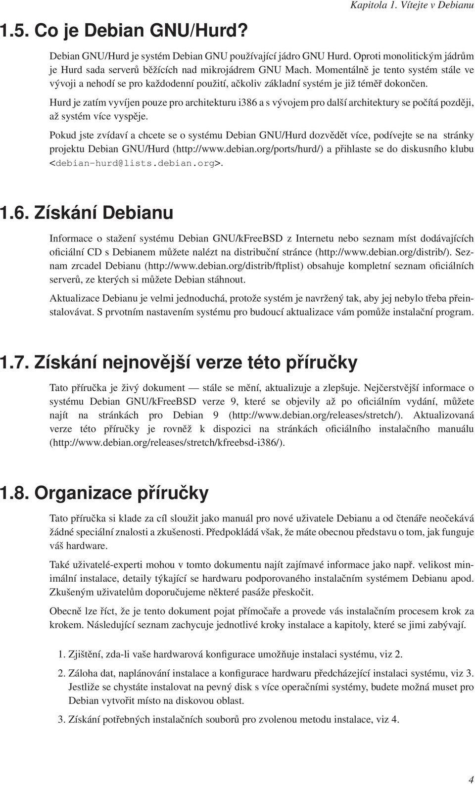 Momentálně je tento systém stále ve vývoji a nehodí se pro každodenní použití, ačkoliv základní systém je již téměř dokončen.