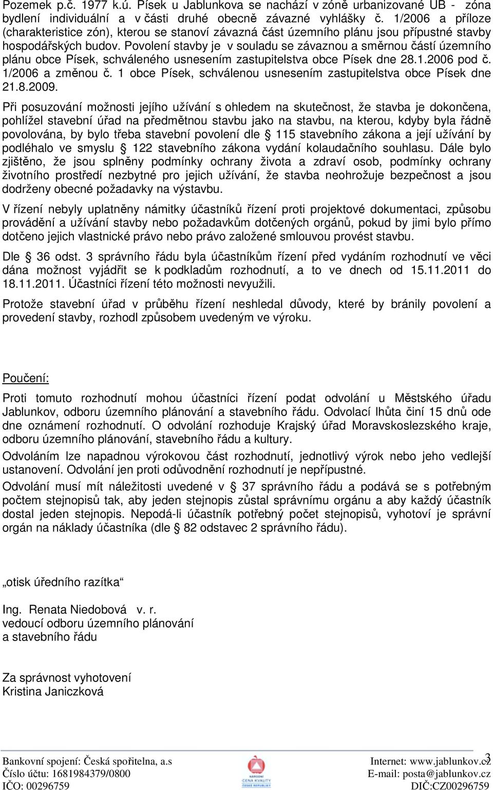 Povolení stavby je v souladu se závaznou a směrnou částí územního plánu obce Písek, schváleného usnesením zastupitelstva obce Písek dne 28.1.2006 pod č. 1/2006 a změnou č.