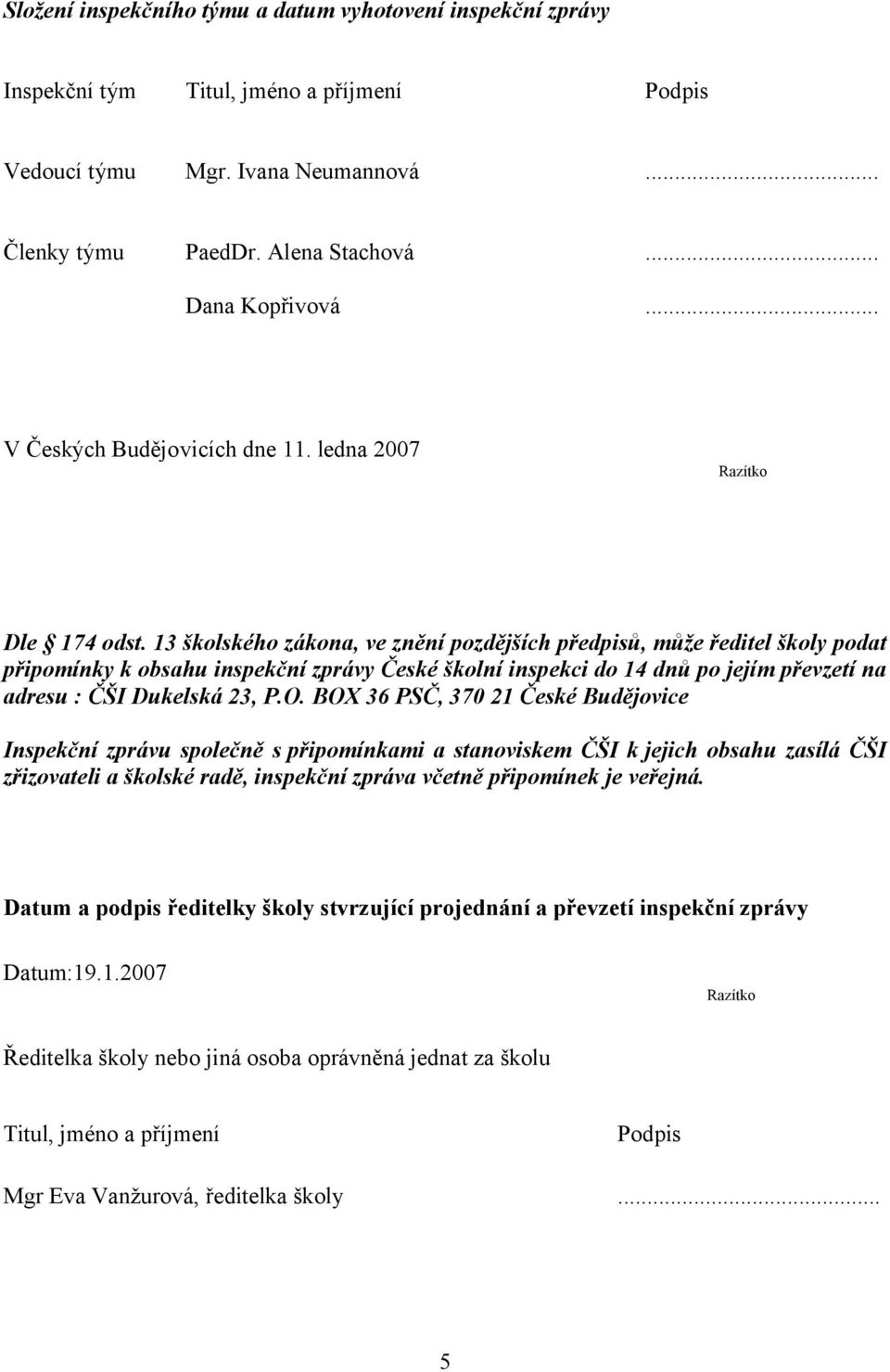 13 školského zákona, ve znění pozdějších předpisů, může ředitel školy podat připomínky k obsahu inspekční zprávy České školní inspekci do 14 dnů po jejím převzetí na adresu : ČŠI Dukelská 23, P.O.