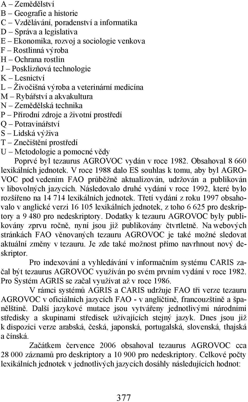 prostředí U Metodologie a pomocné vědy Poprvé byl tezaurus AGROVOC vydán v roce 1982. Obsahoval 8 660 lexikálních jednotek.