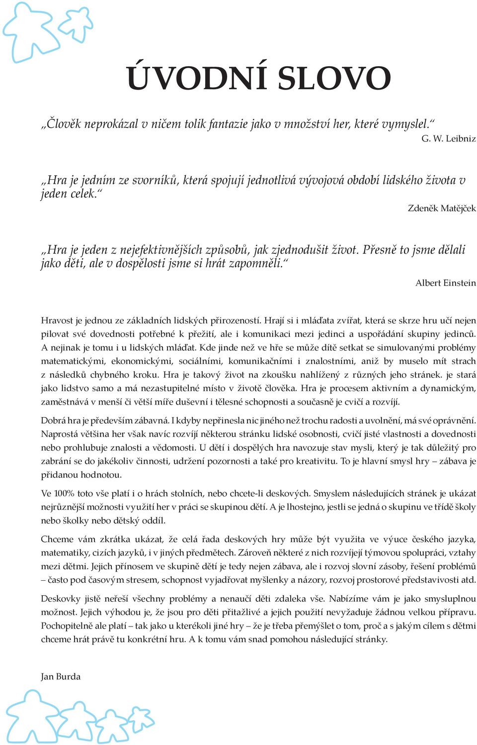 Přesně to jsme dělali jako děti, ale v dospělosti jsme si hrát zapomněli. Albert Einstein Hravost je jednou ze základních lidských přirozeností.