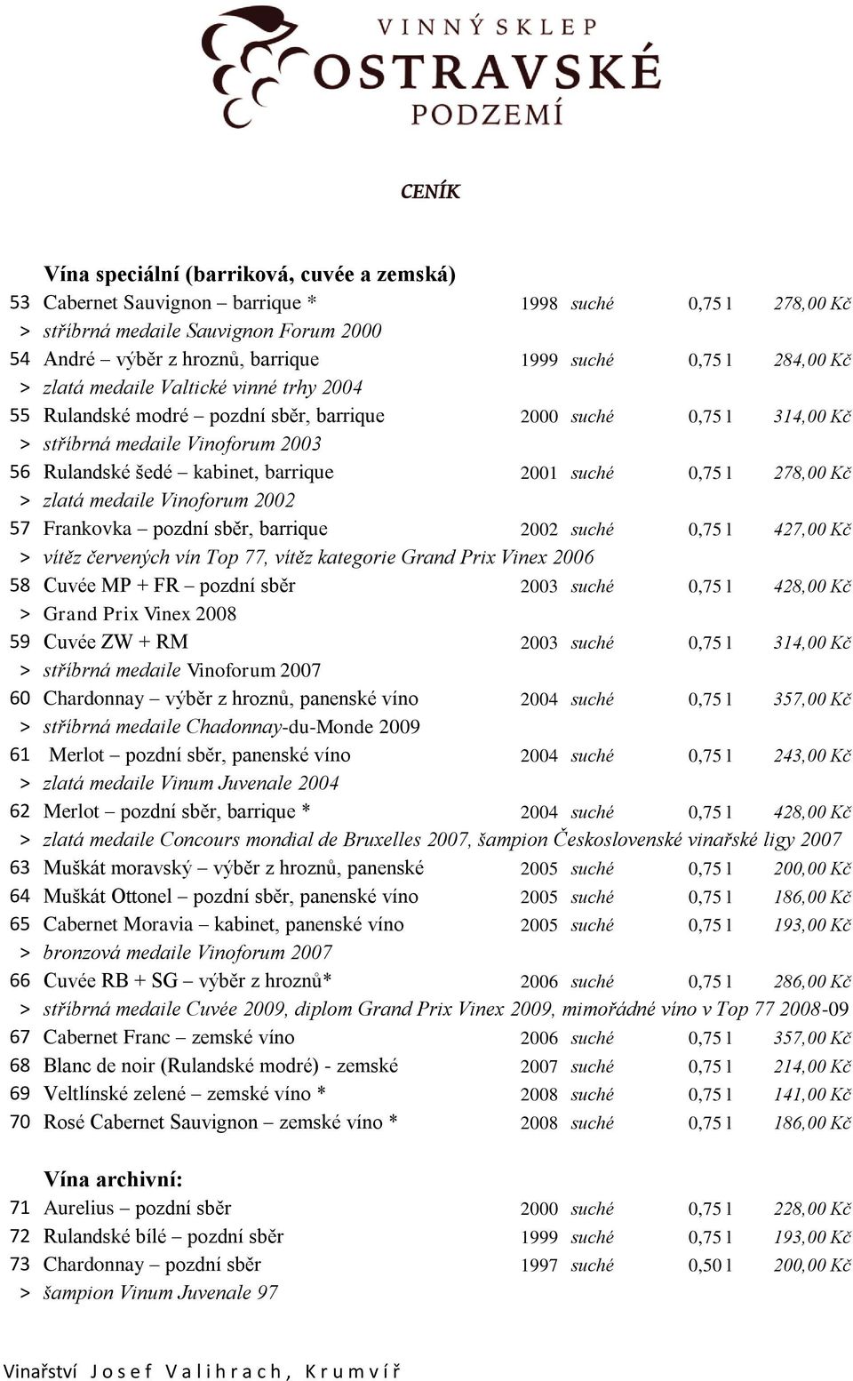 suché 0,75 l 278,00 Kč > zlatá medaile Vinoforum 2002 57 Frankovka pozdní sběr, barrique 2002 suché 0,75 l 427,00 Kč > vítěz červených vín Top 77, vítěz kategorie Grand Prix Vinex 2006 58 Cuvée MP +