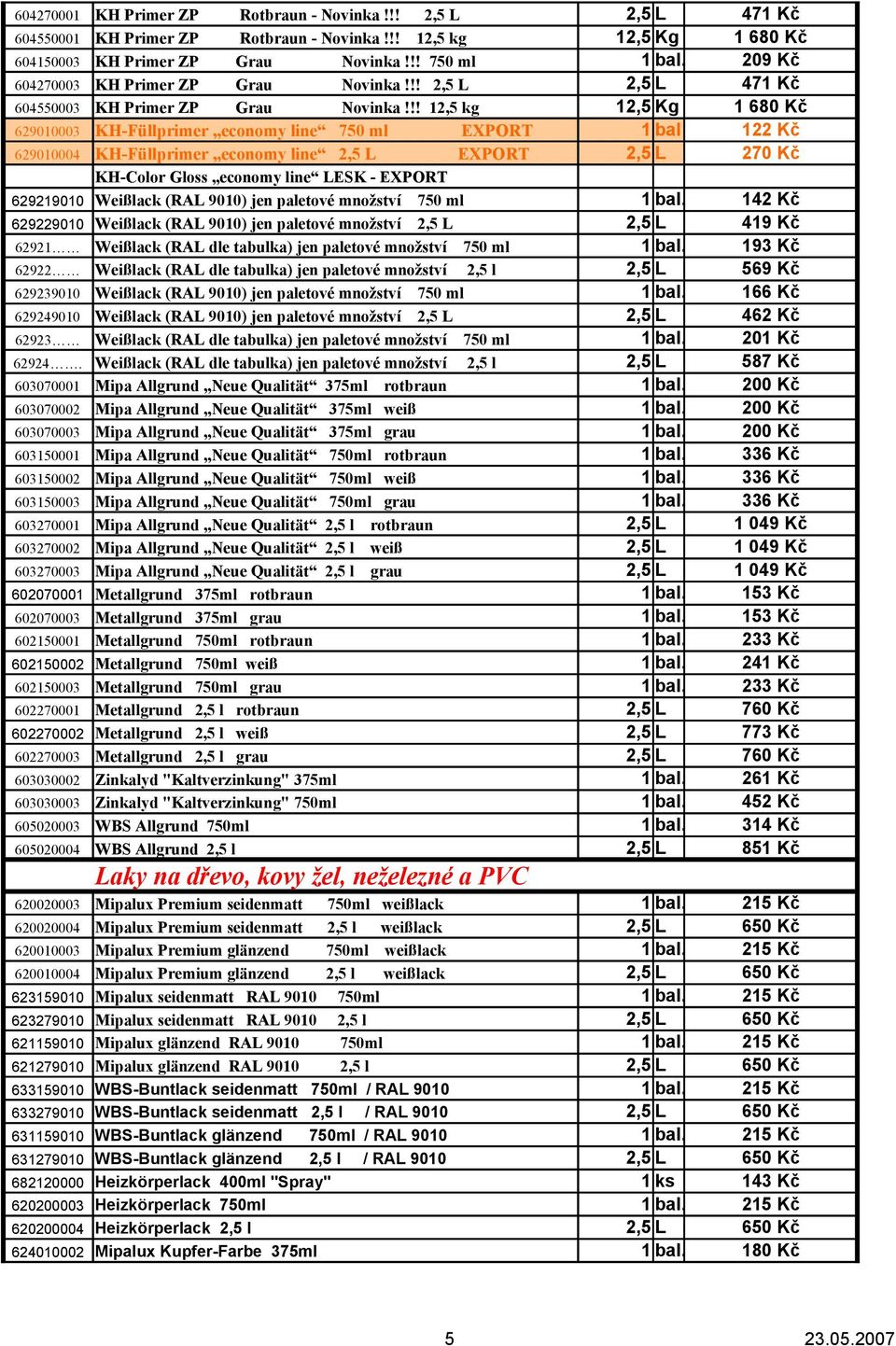 !! 12,5 kg 12,5 Kg 1 680 Kč 629010003 KH-Füllprimer economy line 750 ml EXPORT 1 bal 122 Kč 629010004 KH-Füllprimer economy line 2,5 L EXPORT 2,5 L 270 Kč KH-Color Gloss economy line LESK - EXPORT