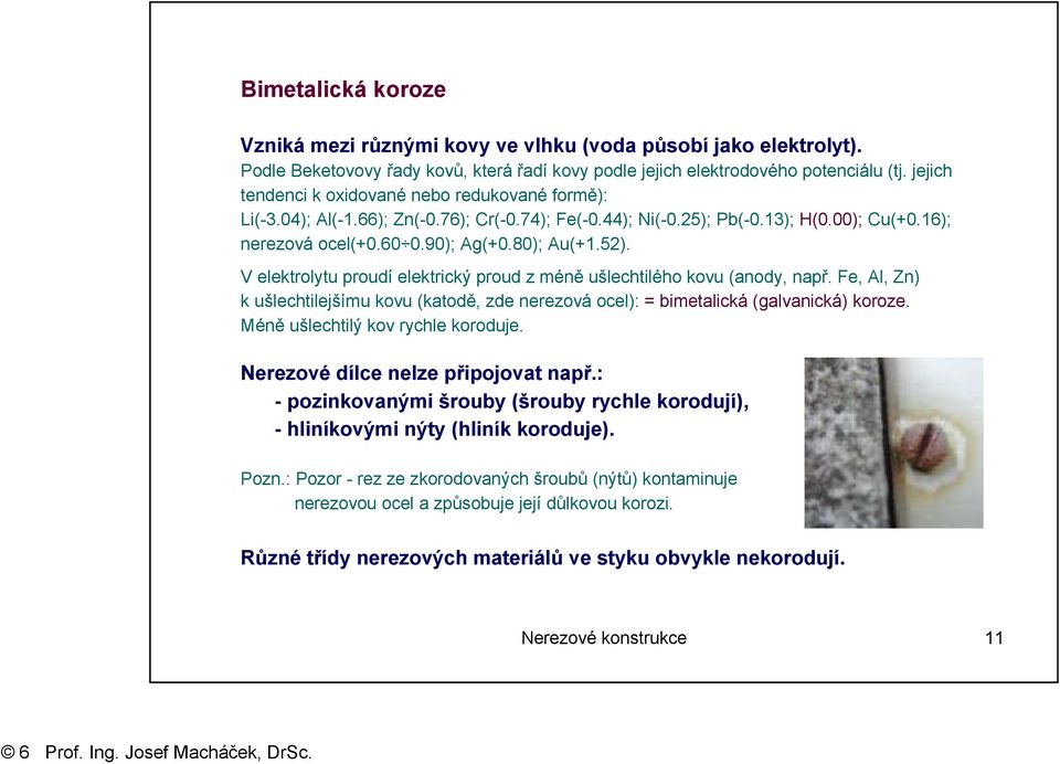 V elektrolytu proudí elektrický proud z méně ušlechtilého kovu (anody, např. Fe, Al, Zn) k ušlechtilejšímu kovu (katodě, zde nerezová ocel): = bimetalická (galvanická) koroze.