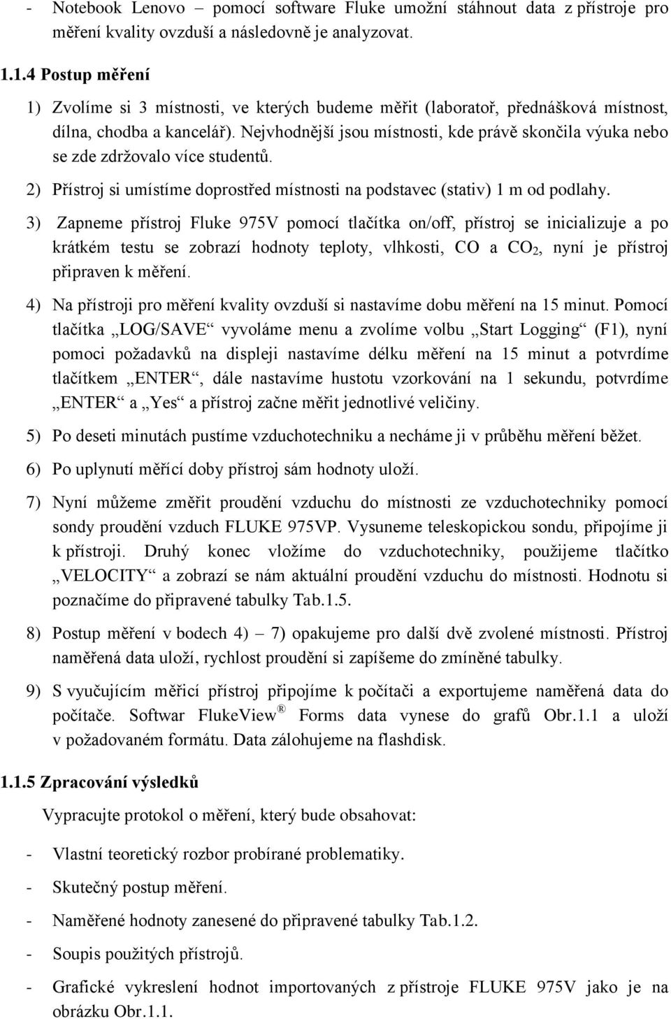 Nejvhodnější jsou místnosti, kde právě skončila výuka nebo se zde zdržovalo více studentů. Přístroj si umístíme doprostřed místnosti na podstavec (stativ) 1 m od podlahy.