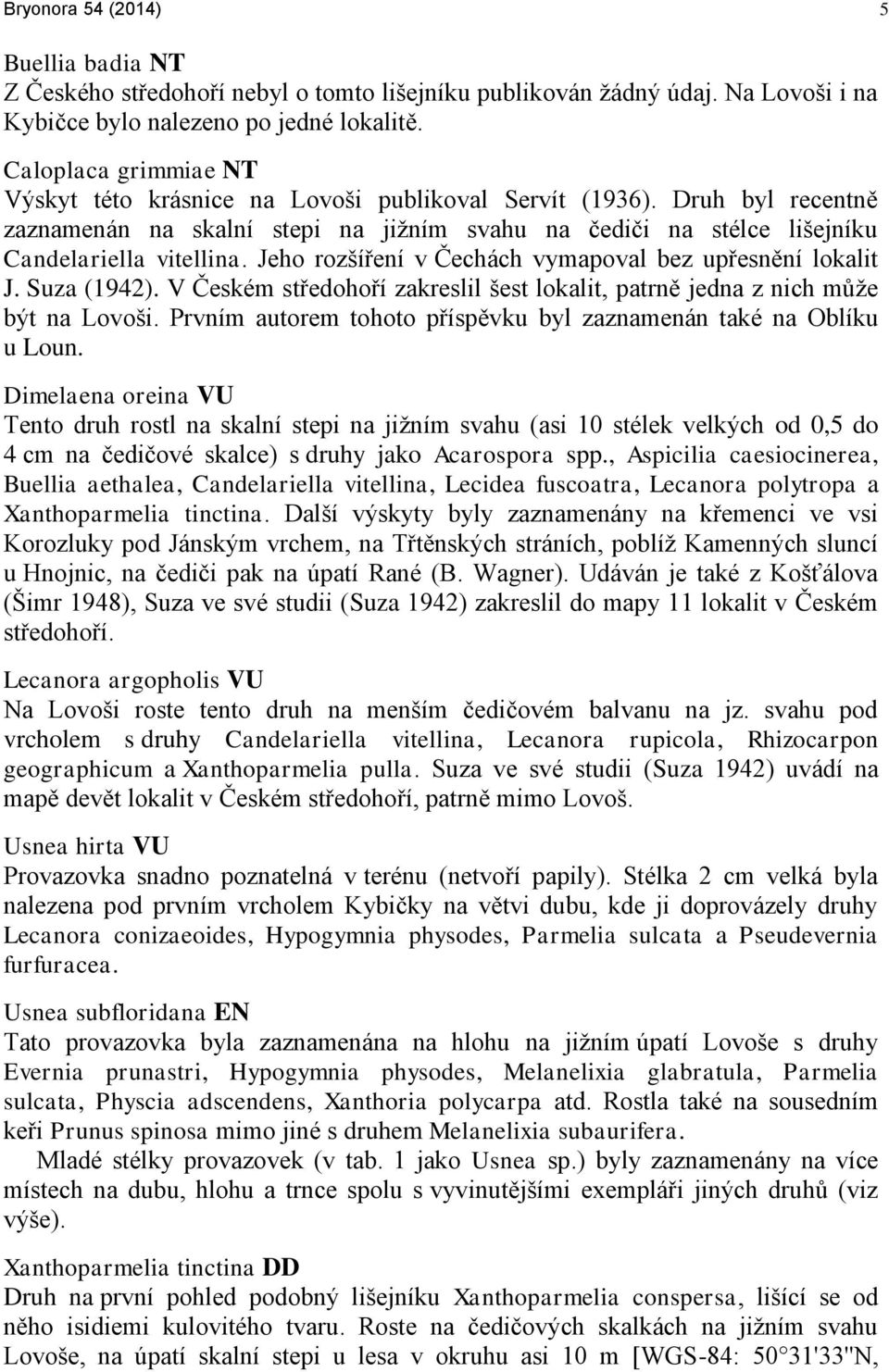 Jeho rozšíření v Čechách vymapoval bez upřesnění lokalit J. Suza (1942). V Českém středohoří zakreslil šest lokalit, patrně jedna z nich může být na Lovoši.