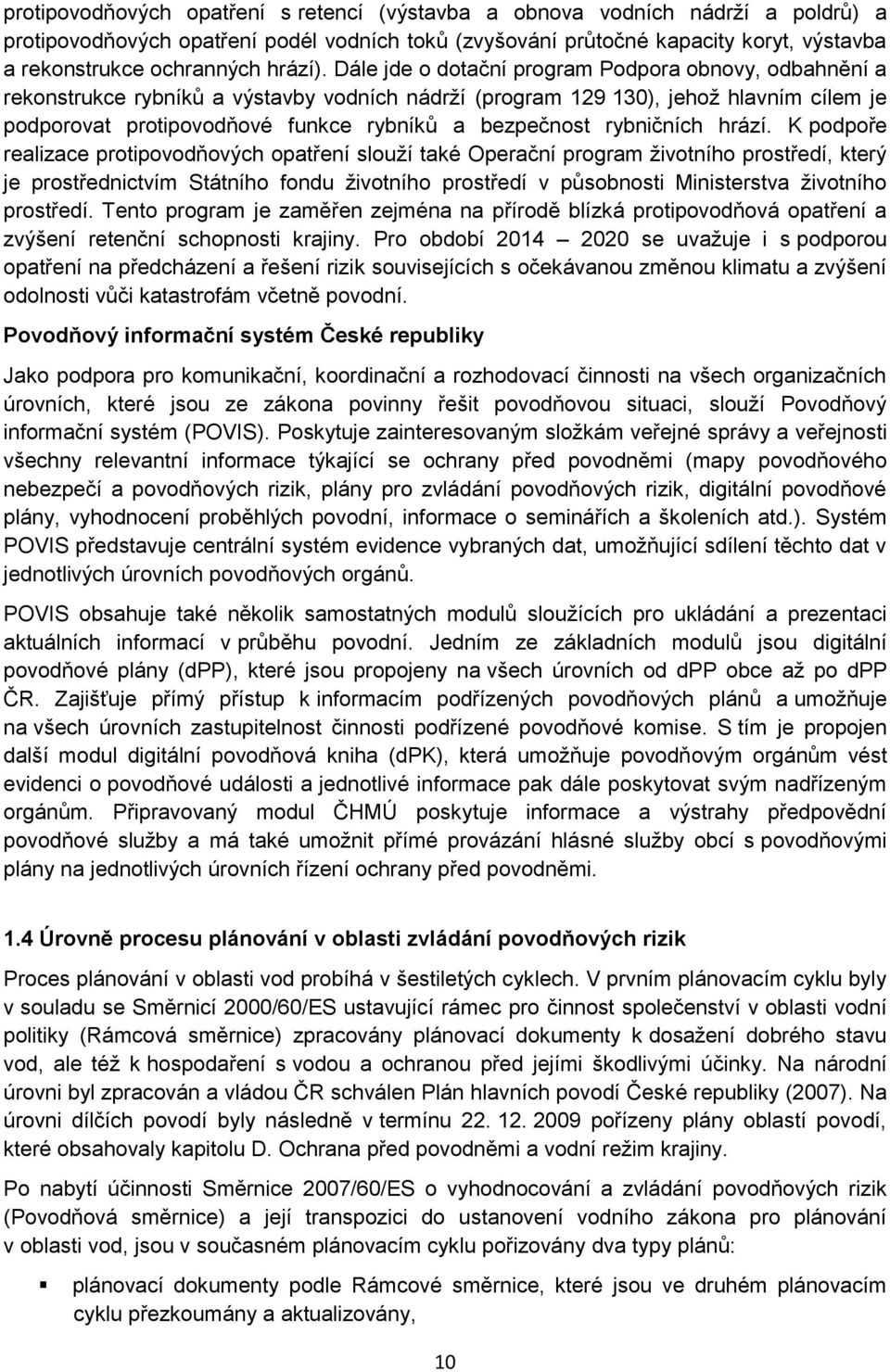 Dále jde o dotační program Podpora obnovy, odbahnění a rekonstrukce rybníků a výstavby vodních nádrží (program 129 130), jehož hlavním cílem je podporovat protipovodňové funkce rybníků a bezpečnost