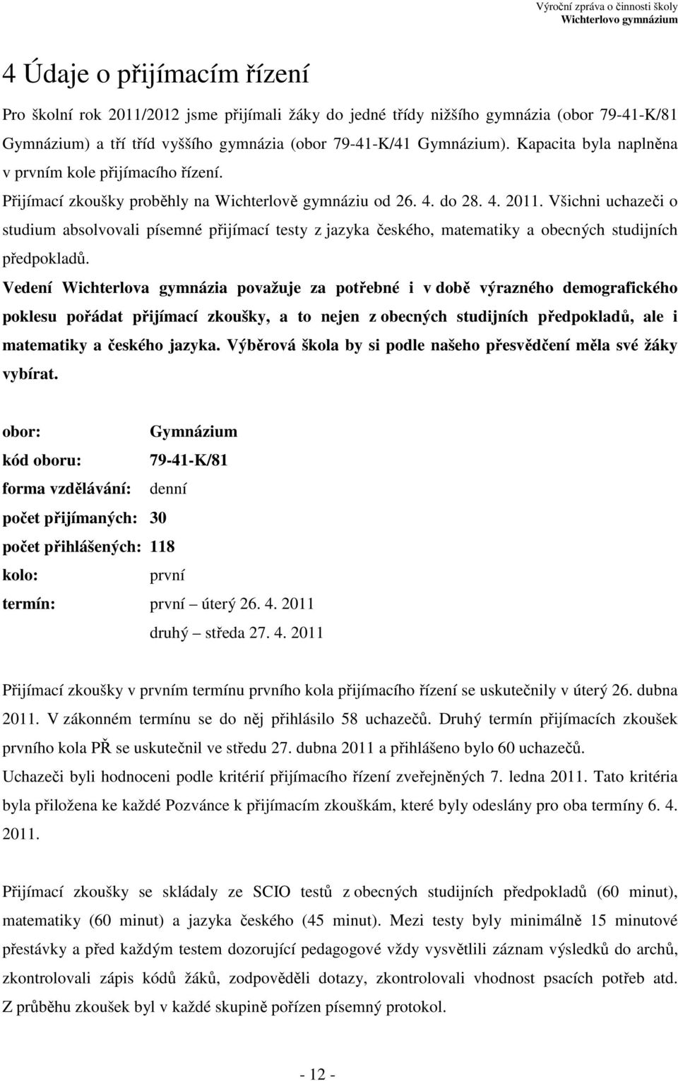 Všichni uchazeči o studium absolvovali písemné přijímací testy z jazyka českého, matematiky a obecných studijních předpokladů.