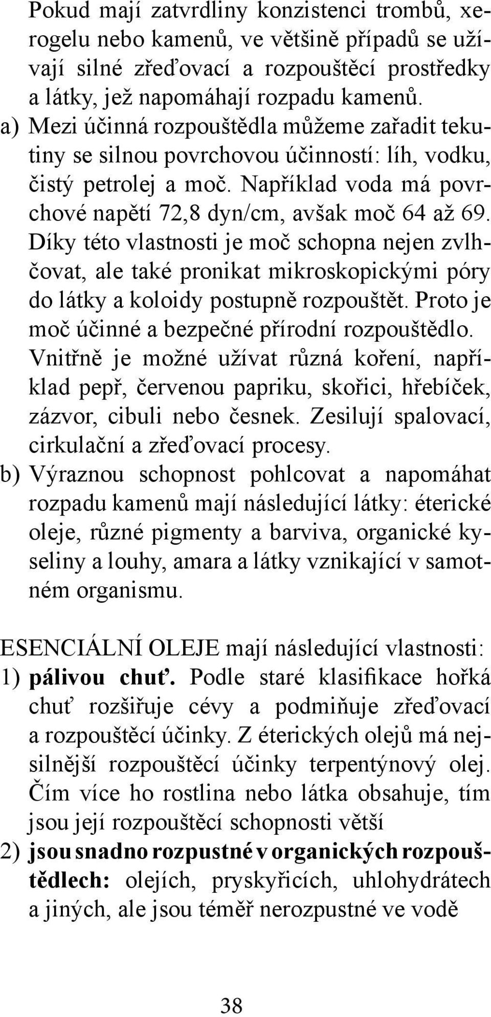 Díky této vlastnosti je moč schopna nejen zvlhčovat, ale také pronikat mikroskopickými póry do látky a koloidy postupně rozpouštět. Proto je moč účinné a bezpečné přírodní rozpouštědlo.