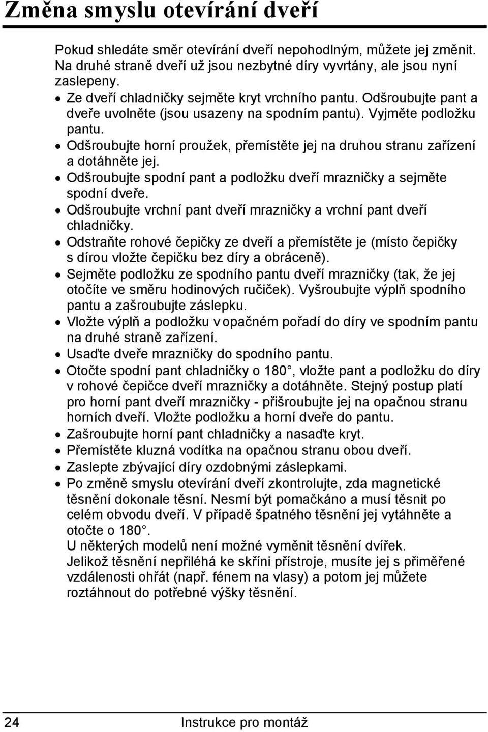 Odšroubujte horní proužek, přemístěte jej na druhou stranu zařízení a dotáhněte jej. Odšroubujte spodní pant a podložku dveří mrazničky a sejměte spodní dveře.