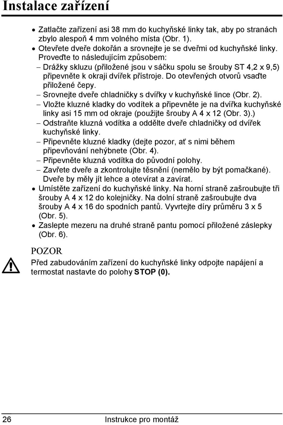 Srovnejte dveře chladničky s dvířky v kuchyňské lince (Obr. 2). Vložte kluzné kladky do vodítek a připevněte je na dvířka kuchyňské linky asi 15 mm od okraje (použijte šrouby A 4 x 12 (Obr. 3).