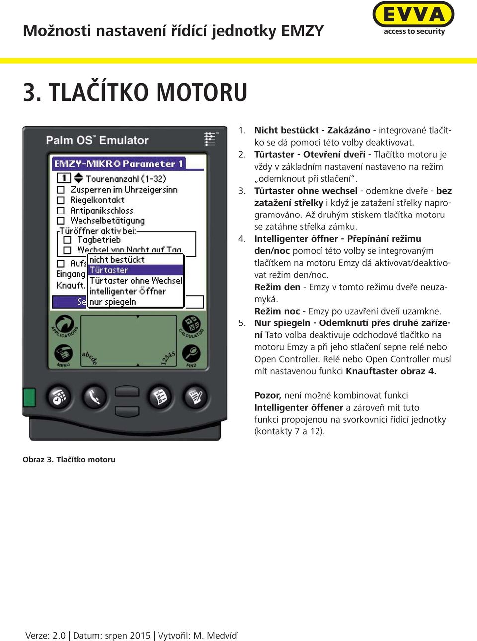 Türtaster ohne wechsel - odemkne dveře - bez zatažení střelky i když je zatažení střelky naprogramováno. Až druhým stiskem tlačítka motoru se zatáhne střelka zámku. 4.