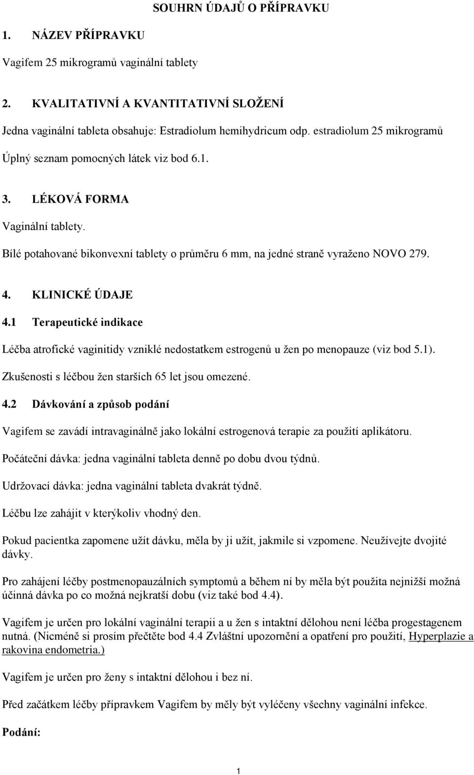 KLINICKÉ ÚDAJE 4.1 Terapeutické indikace Léčba atrofické vaginitidy vzniklé nedostatkem estrogenů u žen po menopauze (viz bod 5.1). Zkušenosti s léčbou žen starších 65 let jsou omezené. 4.2 Dávkování a způsob podání Vagifem se zavádí intravaginálně jako lokální estrogenová terapie za použití aplikátoru.