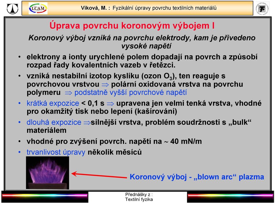 vzniká nestabilní izotop kyslíku (ozon O 3 ), ten reaguje s povrchovou vrstvou polární oxidovaná vrstva na povrchu polymeru podstatně vyšší povrchové napětí krátká