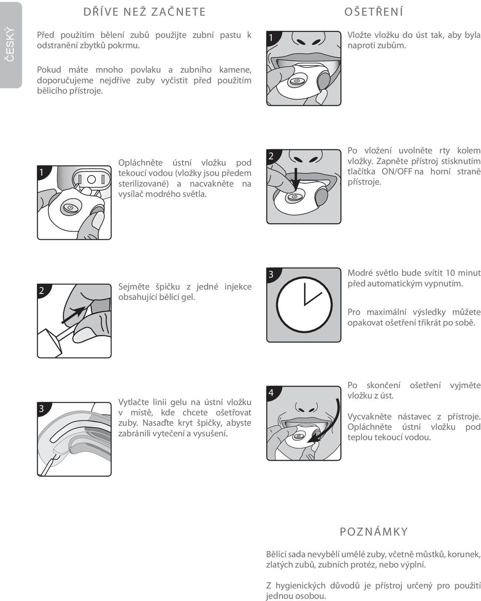 1 Opláchněte ústní vložku pod tekoucí vodou (vložky jsou předem sterilizované) a nacvakněte na vysílač modrého světla. 2 Po vložení uvolněte rty kolem vložky.