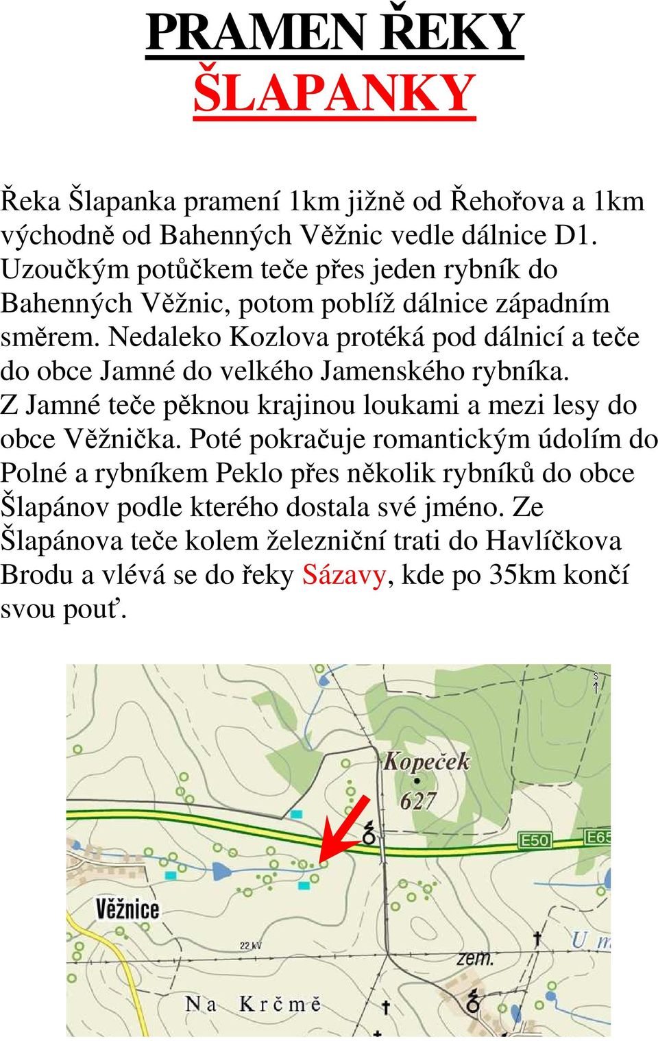 Nedaleko Kozlova protéká pod dálnicí a teče do obce Jamné do velkého Jamenského rybníka.