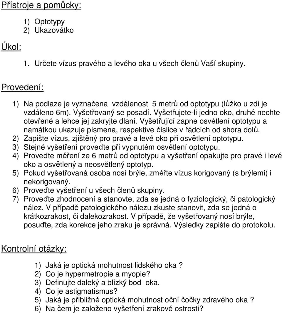 Vyšetřující zapne osvětlení optotypu a namátkou ukazuje písmena, respektive číslice v řádcích od shora dolů. 2) Zapište vízus, zjištěný pro pravé a levé oko při osvětlení optotypu.