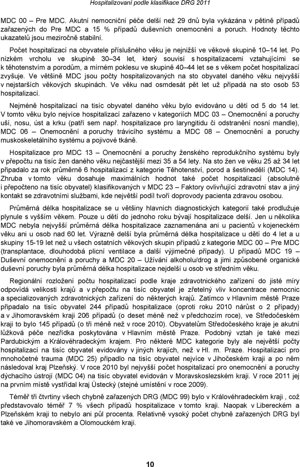 Po nízkém vrcholu ve skupině 30 34 let, který souvisí s hospitalizacemi vztahujícími se k těhotenstvím a porodům, a mírném poklesu ve skupině 40 44 let se s věkem počet hospitalizací zvyšuje.