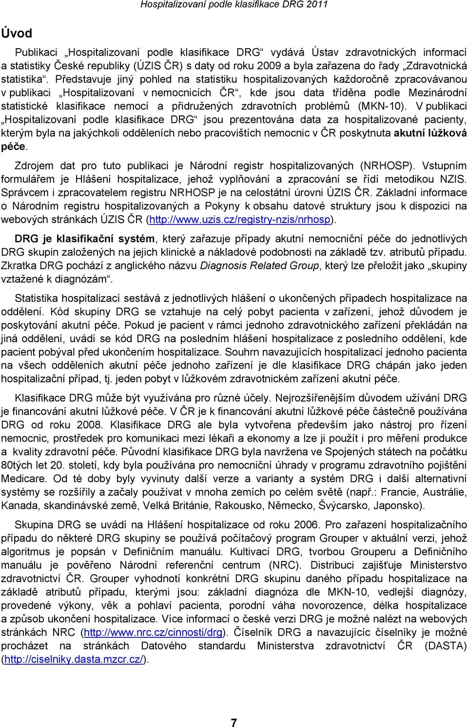 Představuje jiný pohled na statistiku hospitalizovaných každoročně zpracovávanou v publikaci Hospitalizovaní v nemocnicích ČR, kde jsou data tříděna podle Mezinárodní statistické klasifikace nemocí a