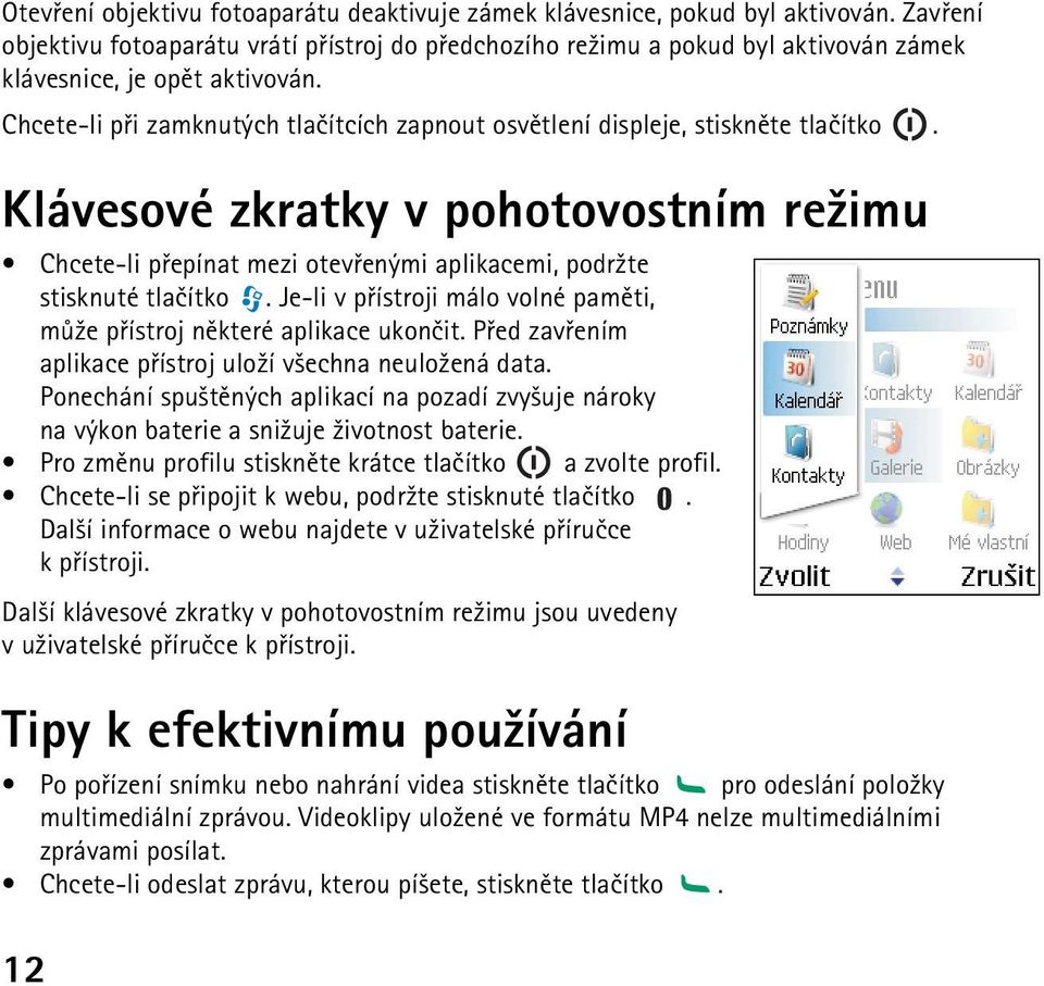 Chcete-li pøi zamknutých tlaèítcích zapnout osvìtlení displeje, stisknìte tlaèítko. Klávesové zkratky v pohotovostním re¾imu Chcete-li pøepínat mezi otevøenými aplikacemi, podr¾te stisknuté tlaèítko.