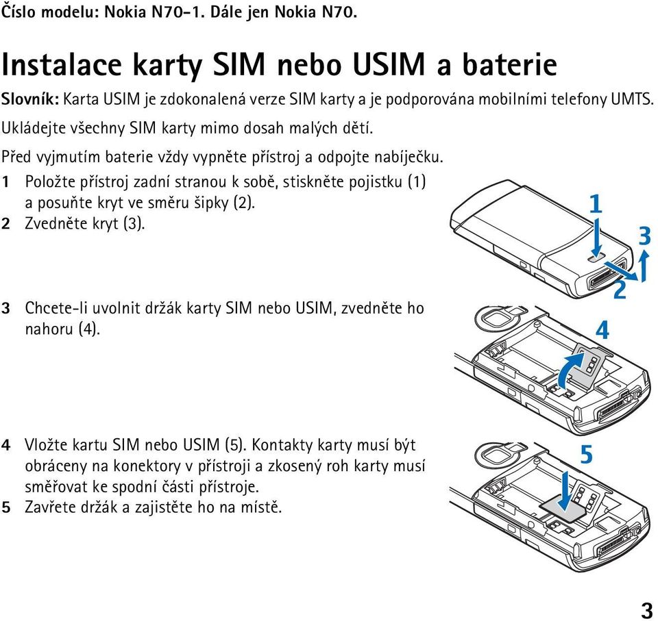 Ukládejte v¹echny SIM karty mimo dosah malých dìtí. Pøed vyjmutím baterie v¾dy vypnìte pøístroj a odpojte nabíjeèku.