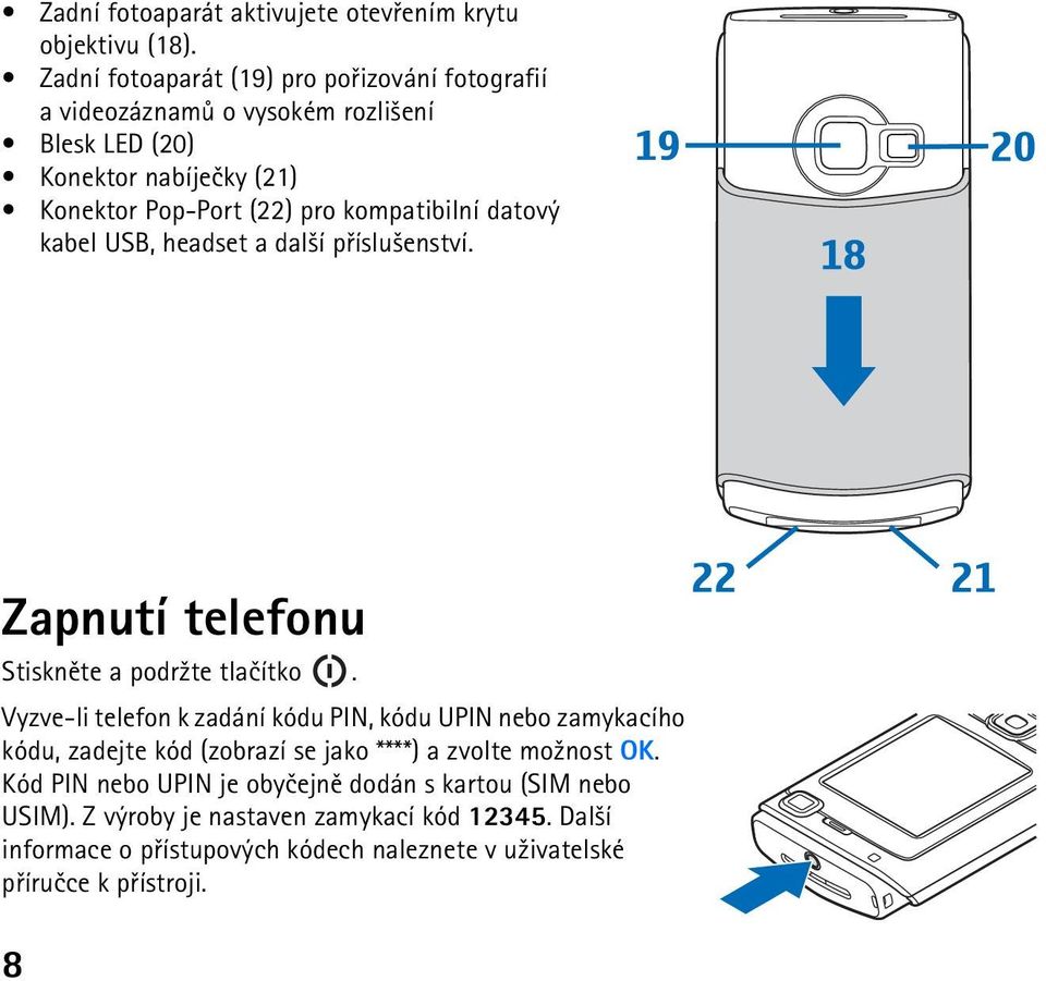 kompatibilní datový kabel USB, headset a dal¹í pøíslu¹enství. Zapnutí telefonu Stisknìte a podr¾te tlaèítko.