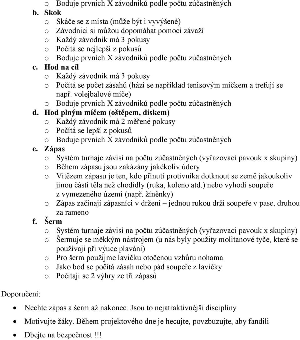 zúčastněných c. Hod na cíl o Každý závodník má 3 pokusy o Počítá se počet zásahů (hází se například tenisovým míčkem a trefují se např.