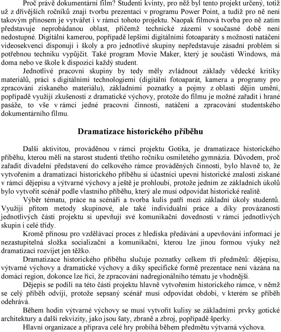 projektu. Naopak filmová tvorba pro ně zatím představuje neprobádanou oblast, přičemž technické zázemí v současné době není nedostupné.