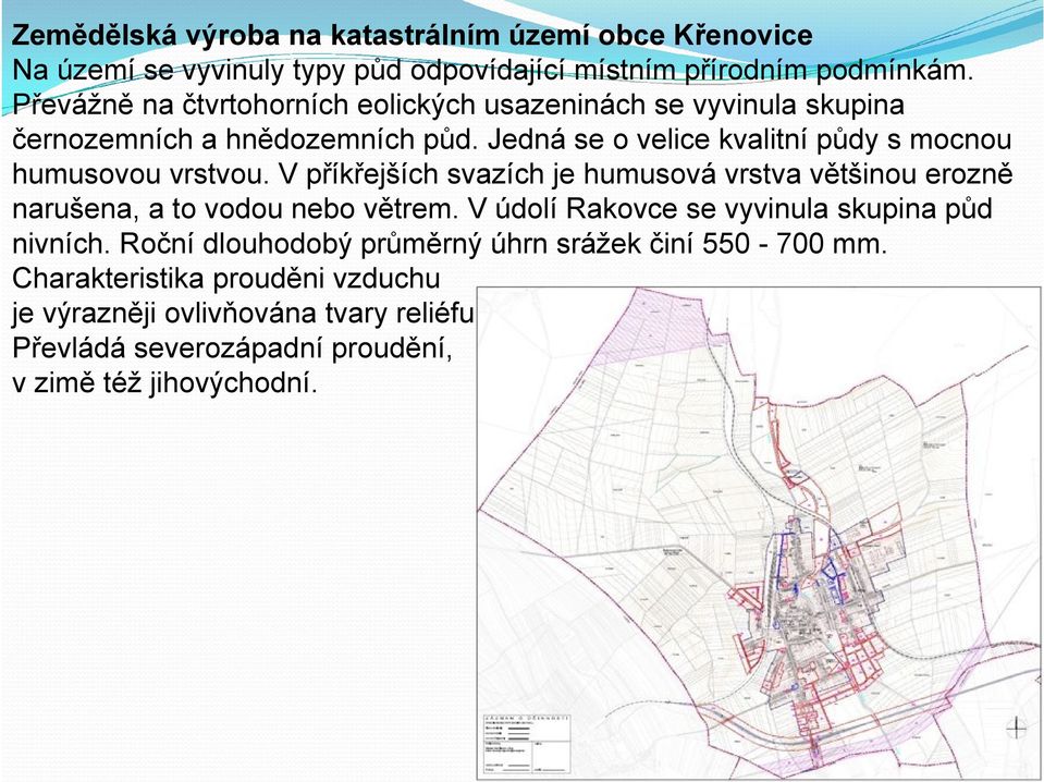 Jedná se o velice kvalitní půdy s mocnou humusovou vrstvou. V příkřejších svazích je humusová vrstva většinou erozně narušena, a to vodou nebo větrem.