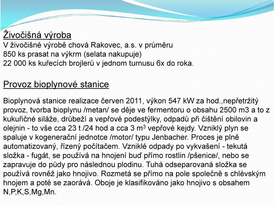 ,nepřetržitý provoz, tvorba bioplynu /metan/ se děje ve fermentoru o obsahu 2500 m3 a to z kukuřičné siláže, drůbeží a vepřové podestýlky, odpadů při čištění obilovin a olejnin - to vše cca 23 t /24