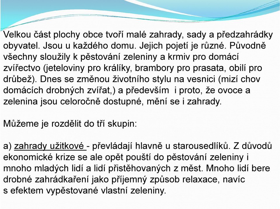 Dnes se změnou životního stylu na vesnici (mizí chov domácích drobných zvířat,) a především i proto, že ovoce a zelenina jsou celoročně dostupné, mění se i zahrady.