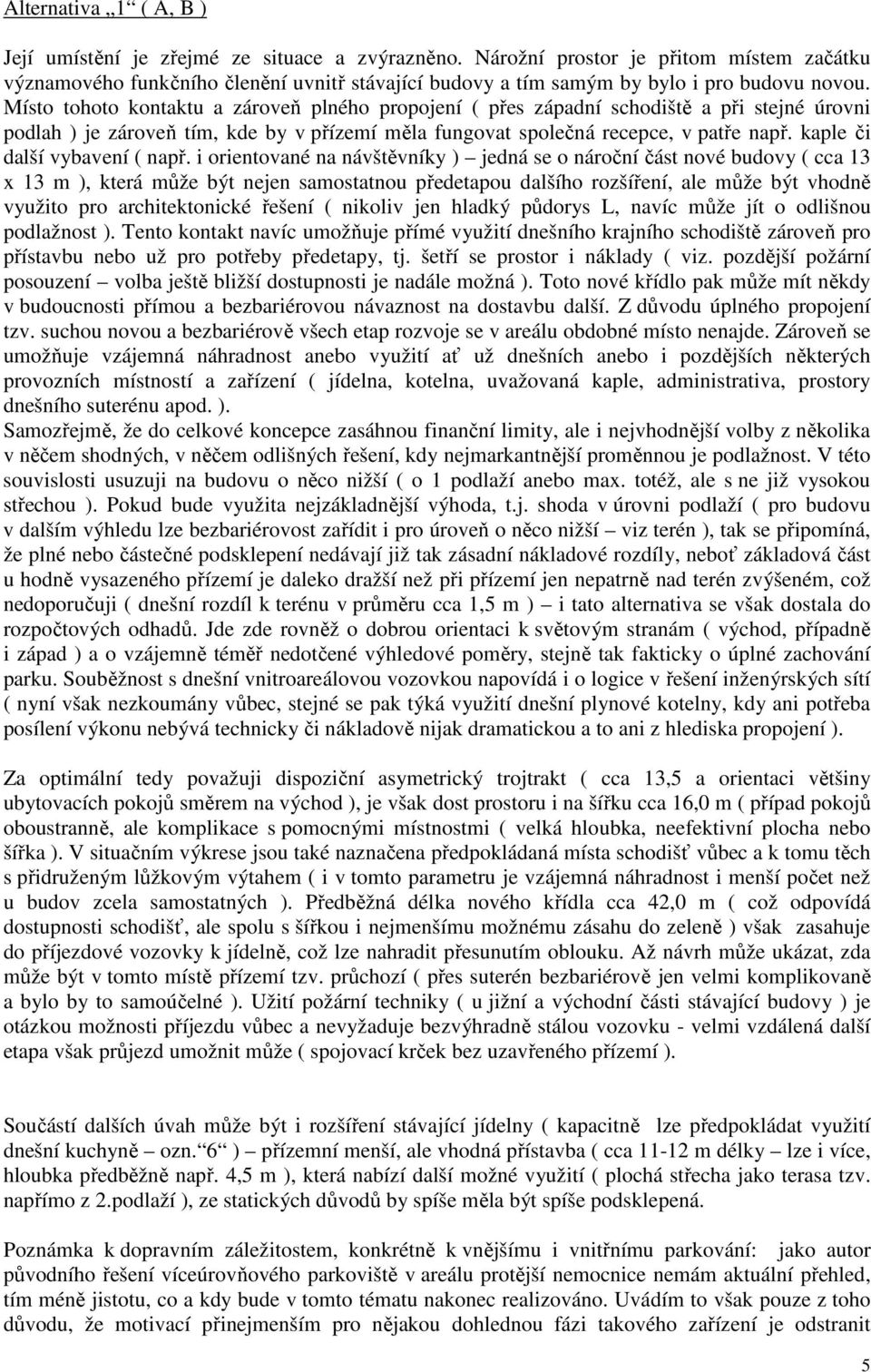 Místo tohoto kontaktu a zároveň plného propojení ( přes západní schodiště a při stejné úrovni podlah ) je zároveň tím, kde by v přízemí měla fungovat společná recepce, v patře např.