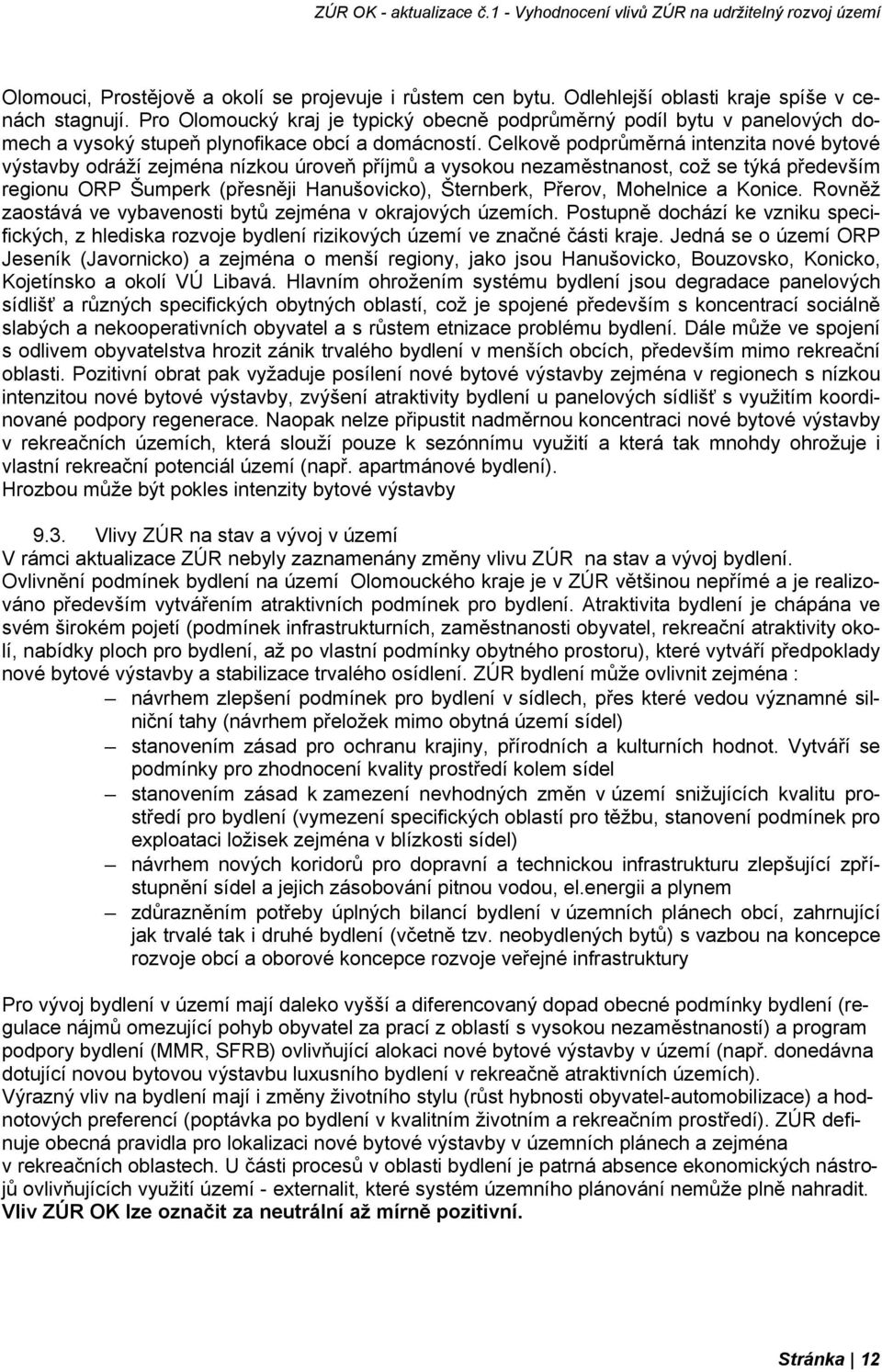 Celkově podprůměrná intenzita nové bytové výstavby odráží zejména nízkou úroveň příjmů a vysokou nezaměstnanost, což se týká především regionu ORP Šumperk (přesněji Hanušovicko), Šternberk, Přerov,