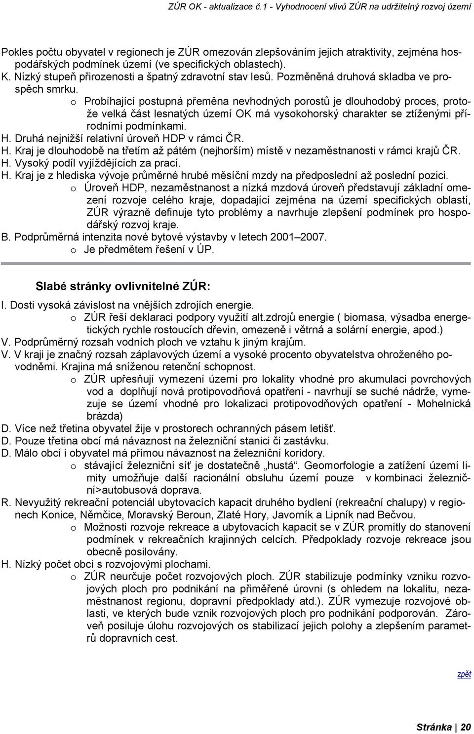 o Probíhající postupná přeměna nevhodných porostů je dlouhodobý proces, protože velká část lesnatých území OK má vysokohorský charakter se ztíženými přírodními podmínkami. H.